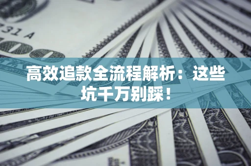 武汉高效追款全流程解析：这些坑千万别踩！