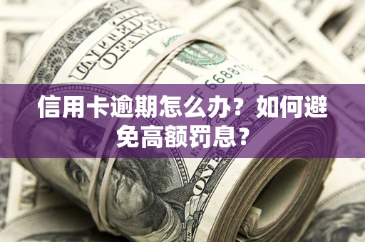武汉信用卡逾期怎么办？如何避免高额罚息？