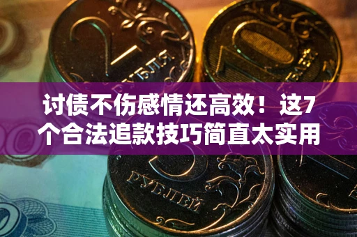 武汉讨债不伤感情还高效！这7个合法追款技巧简直太实用