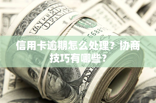 武汉信用卡逾期怎么处理？协商技巧有哪些？