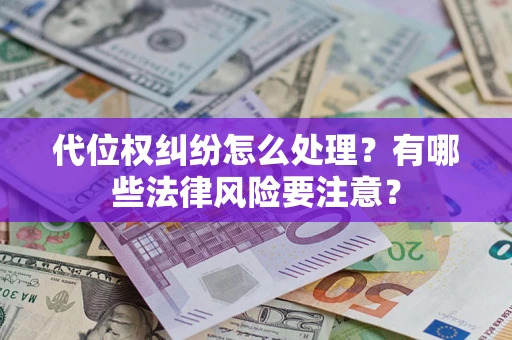 武汉代位权纠纷怎么处理？有哪些法律风险要注意？