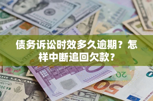 武汉债务诉讼时效多久逾期？怎样中断追回欠款？