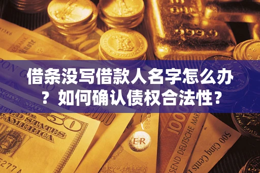 武汉借条没写借款人名字怎么办？如何确认债权合法性？
