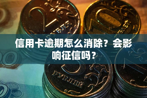 武汉信用卡逾期怎么消除？会影响征信吗？