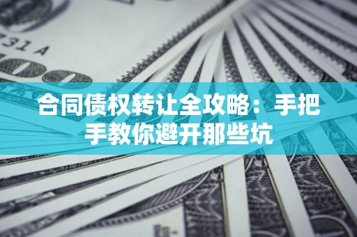 武汉合同债权转让全攻略：手把手教你避开那些坑