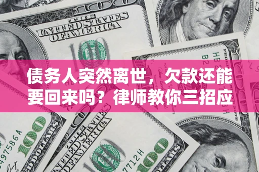武汉债务人突然离世，欠款还能要回来吗？律师教你三招应对