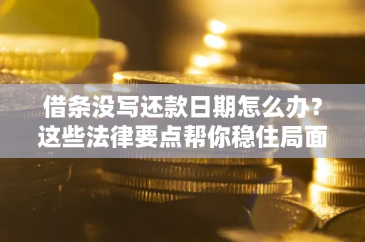 武汉借条没写还款日期怎么办？这些法律要点帮你稳住局面