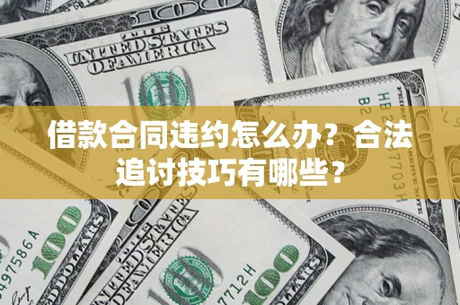 武汉借款合同违约怎么办？合法追讨技巧有哪些？