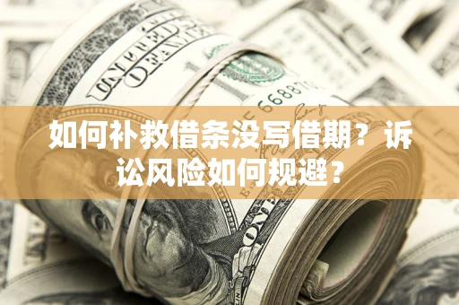 武汉如何补救借条没写借期？诉讼风险如何规避？