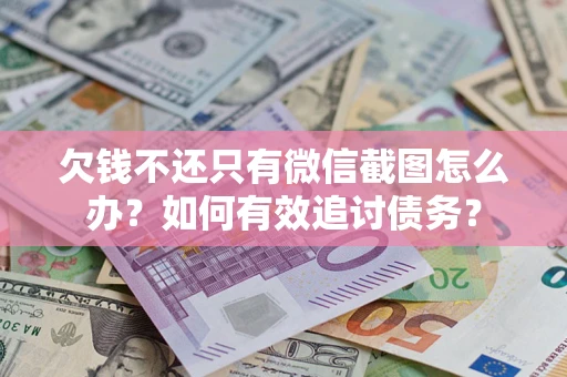 武汉欠钱不还只有微信截图怎么办？如何有效追讨债务？