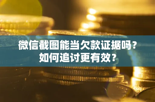 武汉微信截图能当欠款证据吗？如何追讨更有效？