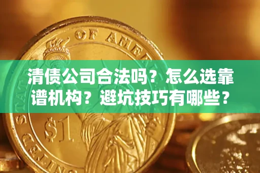 武汉清债公司合法吗？怎么选靠谱机构？避坑技巧有哪些？