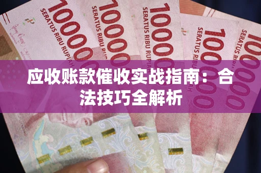 武汉应收账款催收实战指南：合法技巧全解析
