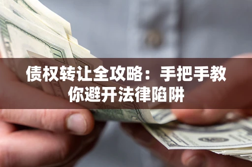 武汉债权转让全攻略：手把手教你避开法律陷阱