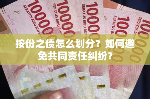 武汉按份之债怎么划分？如何避免共同责任纠纷？