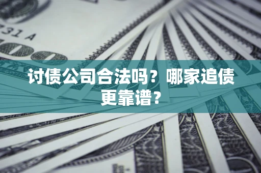 武汉讨债公司合法吗？哪家追债更靠谱？
