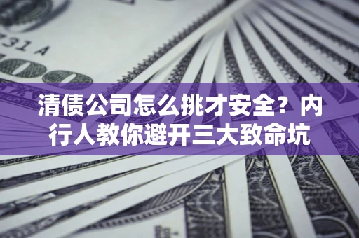 武汉清债公司怎么挑才安全?内行人教你避开三大致命坑 武汉清债公司怎么挑才安全?内行人教你避开三大致命坑