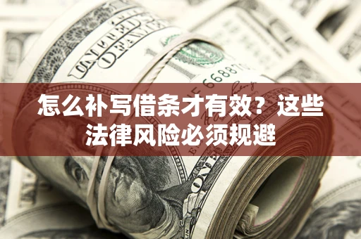 武汉怎么补写借条才有效？这些法律风险必须规避