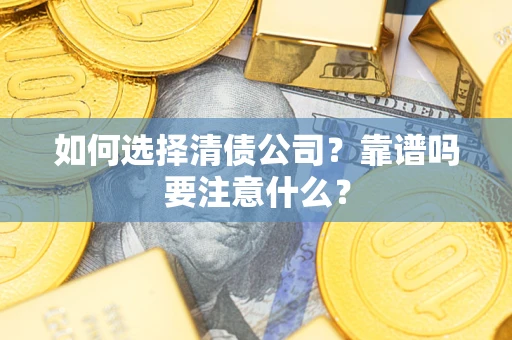 武汉如何选择清债公司？靠谱吗要注意什么？