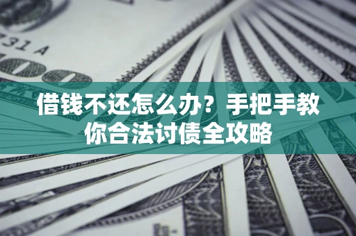 武汉借钱不还怎么办？手把手教你合法讨债全攻略