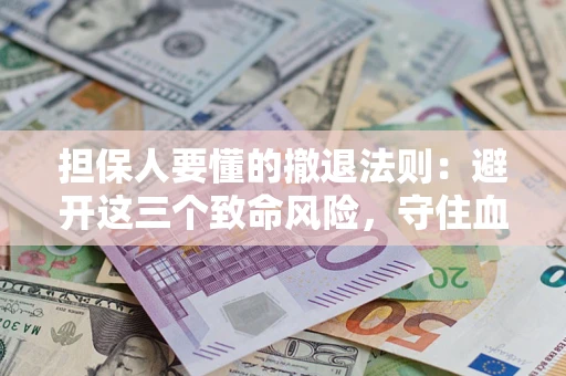 武汉担保人要懂的撤退法则：避开这三个致命风险，守住血汗钱