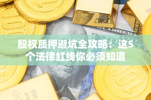 武汉股权质押避坑全攻略：这5个法律红线你必须知道