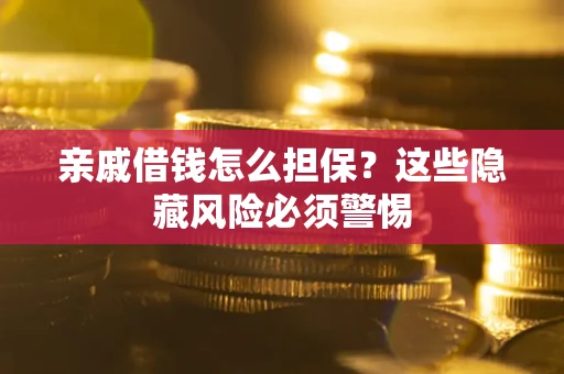 武汉亲戚借钱怎么担保？这些隐藏风险必须警惕