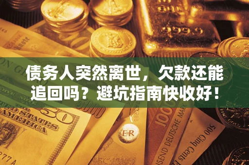 武汉债务人突然离世，欠款还能追回吗？避坑指南快收好！