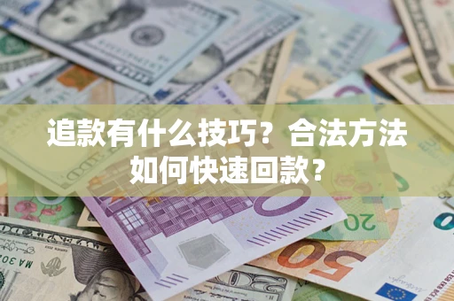 武汉追款有什么技巧？合法方法如何快速回款？