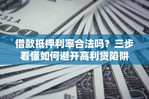 武汉借款抵押利率合法吗？三步看懂如何避开高利贷陷阱