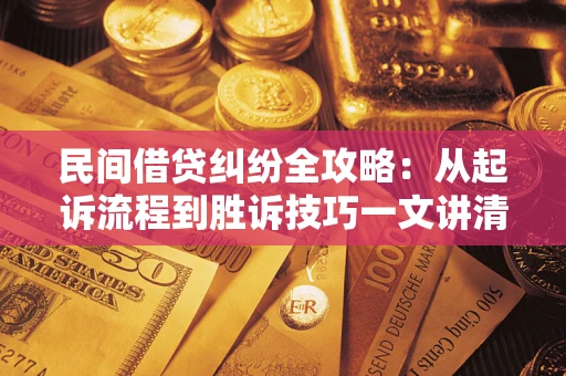 武汉民间借贷纠纷全攻略：从起诉流程到胜诉技巧一文讲清