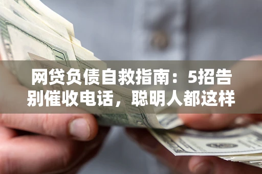 武汉网贷负债自救指南：5招告别催收电话，聪明人都这样做