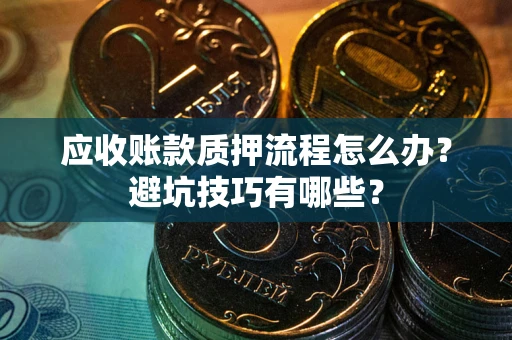 武汉应收账款质押流程怎么办？避坑技巧有哪些？