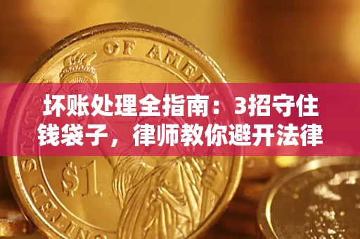 武汉坏账处理全指南：3招守住钱袋子，律师教你避开法律雷区