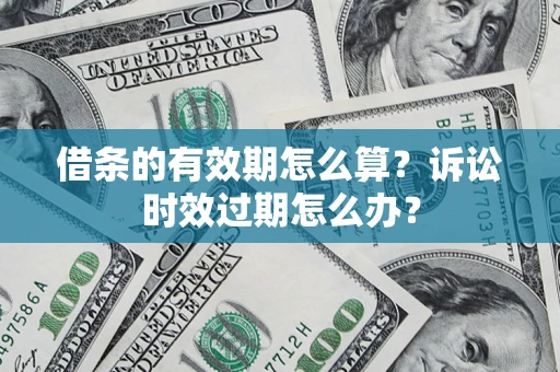 武汉借条的有效期怎么算？诉讼时效过期怎么办？