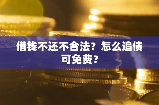 武汉借钱不还不合法？怎么追债可免费？