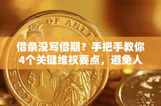 武汉借条没写借期？手把手教你4个关键维权要点，避免人财两空