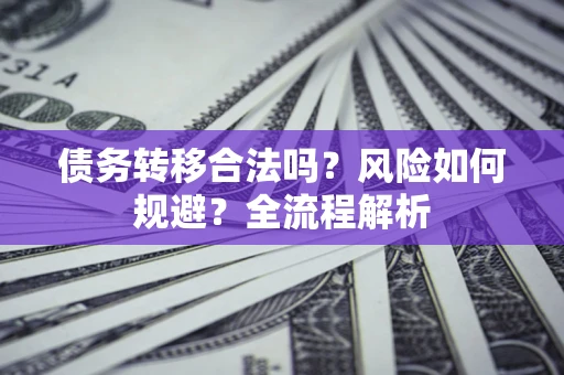 武汉债务转移合法吗？风险如何规避？全流程解析