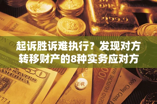 武汉起诉胜诉难执行？发现对方转移财产的8种实务应对方案