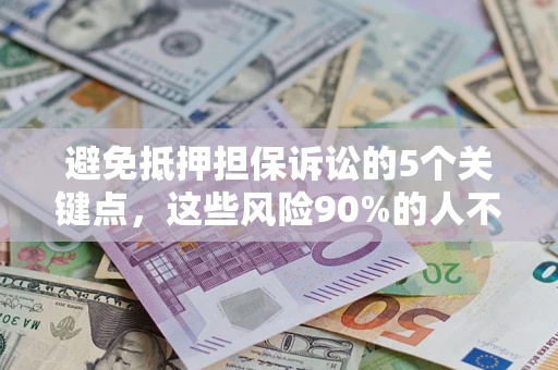 武汉避免抵押担保诉讼的5个关键点，这些风险90%的人不知道！