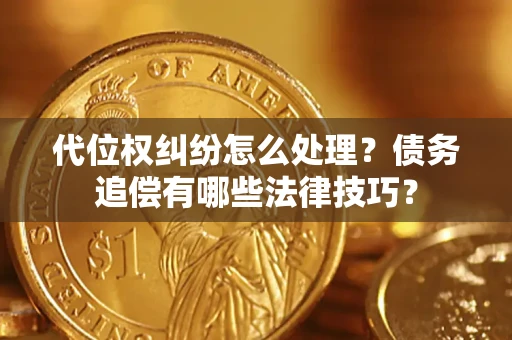 武汉代位权纠纷怎么处理？债务追偿有哪些法律技巧？