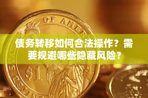武汉债务转移如何合法操作？需要规避哪些隐藏风险？