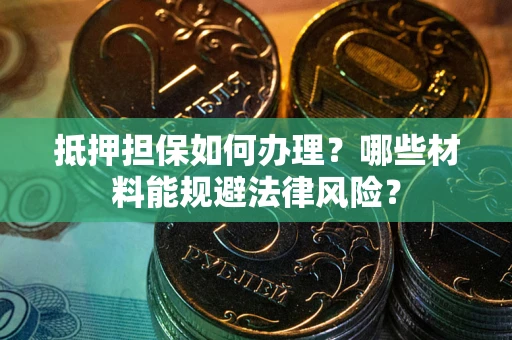 武汉抵押担保如何办理？哪些材料能规避法律风险？