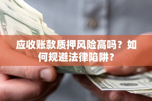 武汉应收账款质押风险高吗？如何规避法律陷阱？
