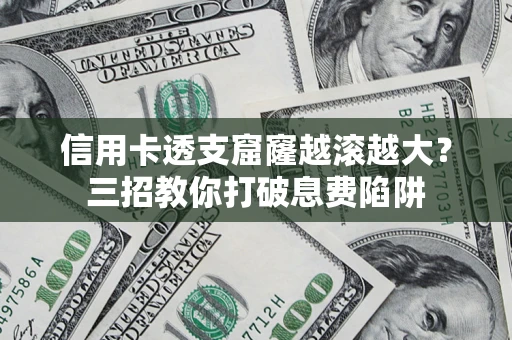 武汉信用卡透支窟窿越滚越大？三招教你打破息费陷阱