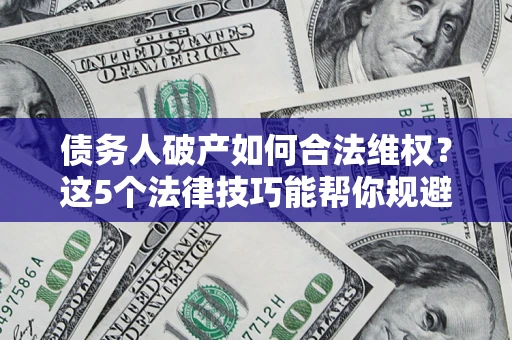 武汉债务人破产如何合法维权？这5个法律技巧能帮你规避风险