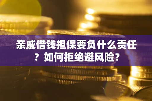 武汉亲戚借钱担保要负什么责任？如何拒绝避风险？