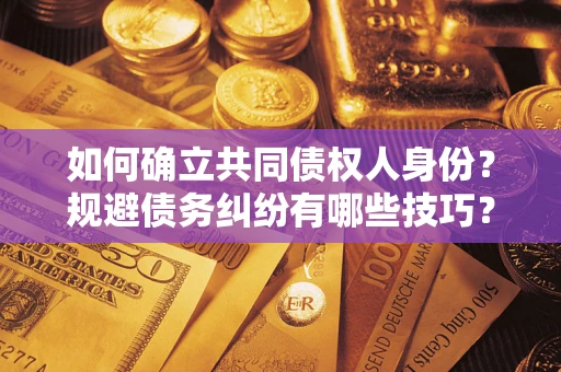 武汉如何确立共同债权人身份？规避债务纠纷有哪些技巧？