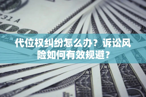 武汉代位权纠纷怎么办？诉讼风险如何有效规避？