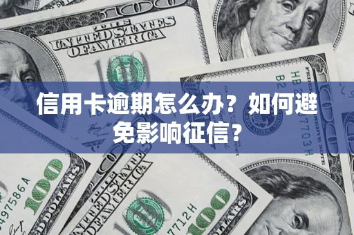 武汉信用卡逾期怎么办？如何避免影响征信？